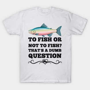 To Fish Or Not To Fish What A Stupid Question Funny Fishing T-Shirt